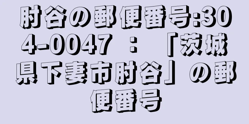 肘谷の郵便番号:304-0047 ： 「茨城県下妻市肘谷」の郵便番号