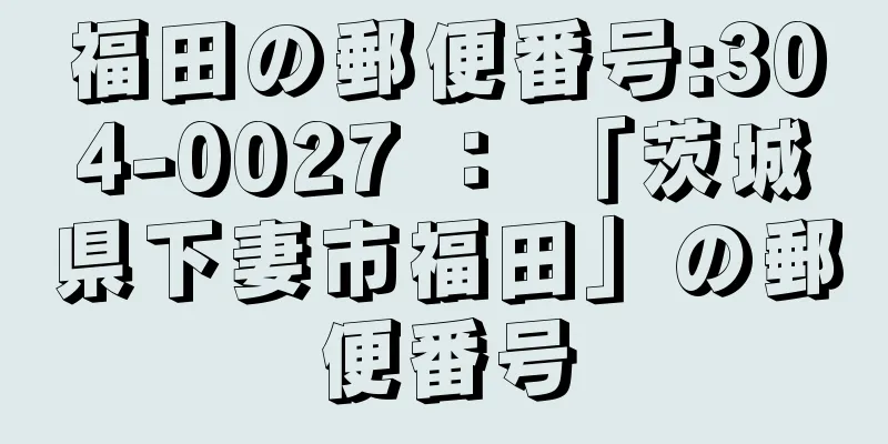 福田の郵便番号:304-0027 ： 「茨城県下妻市福田」の郵便番号