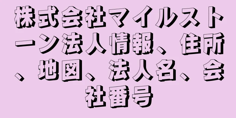 株式会社マイルストーン法人情報、住所、地図、法人名、会社番号