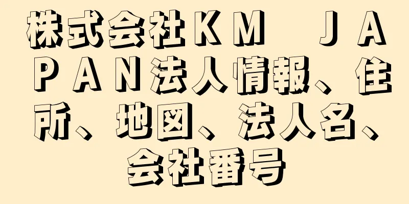 株式会社ＫＭ　ＪＡＰＡＮ法人情報、住所、地図、法人名、会社番号