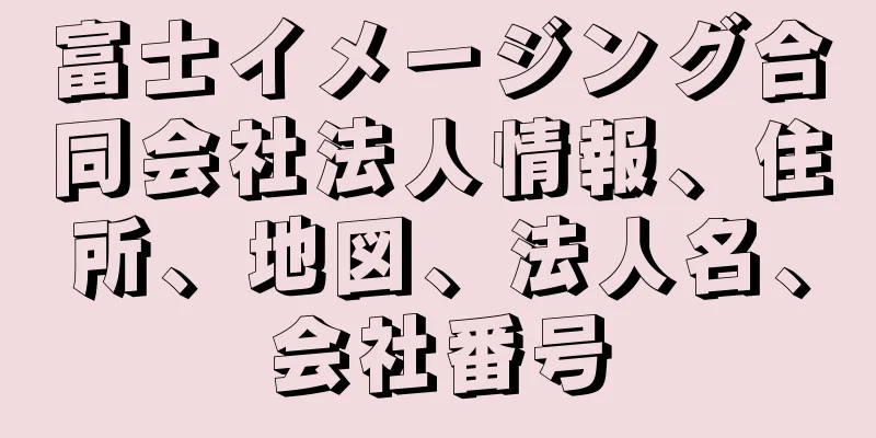 富士イメージング合同会社法人情報、住所、地図、法人名、会社番号