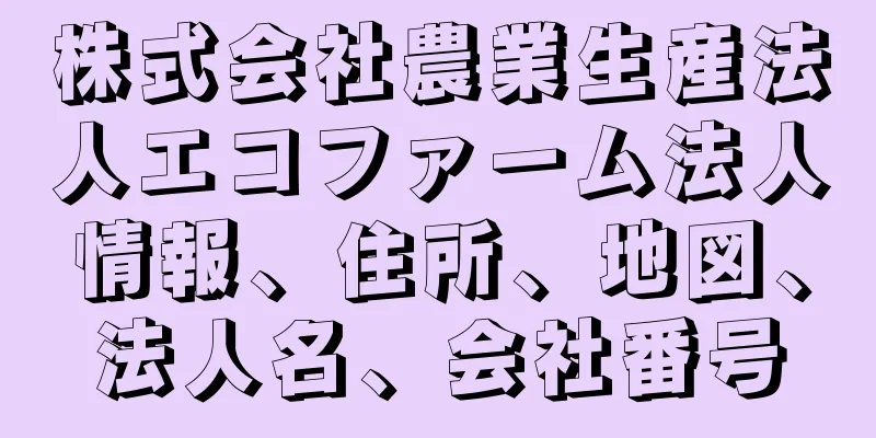 株式会社農業生産法人エコファーム法人情報、住所、地図、法人名、会社番号