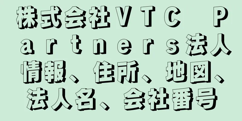 株式会社ＶＴＣ　Ｐａｒｔｎｅｒｓ法人情報、住所、地図、法人名、会社番号