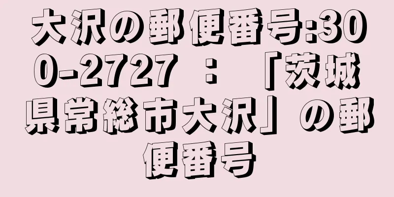 大沢の郵便番号:300-2727 ： 「茨城県常総市大沢」の郵便番号