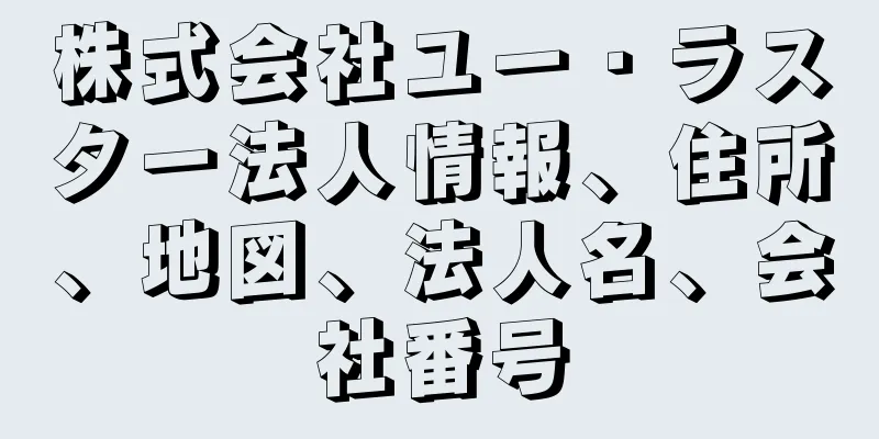 株式会社ユー・ラスター法人情報、住所、地図、法人名、会社番号