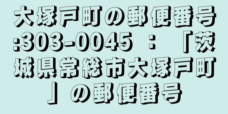 大塚戸町の郵便番号:303-0045 ： 「茨城県常総市大塚戸町」の郵便番号