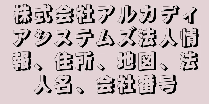 株式会社アルカディアシステムズ法人情報、住所、地図、法人名、会社番号