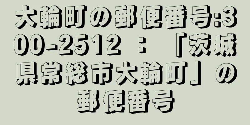 大輪町の郵便番号:300-2512 ： 「茨城県常総市大輪町」の郵便番号