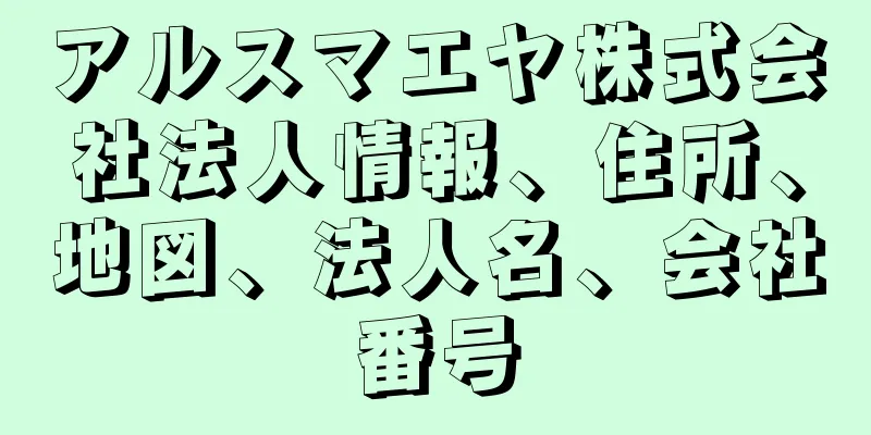 アルスマエヤ株式会社法人情報、住所、地図、法人名、会社番号