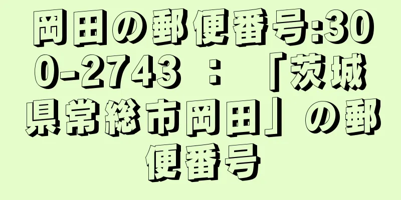 岡田の郵便番号:300-2743 ： 「茨城県常総市岡田」の郵便番号