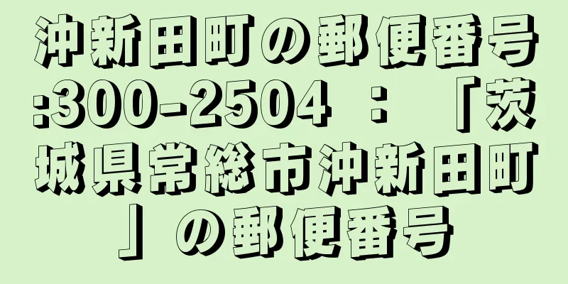 沖新田町の郵便番号:300-2504 ： 「茨城県常総市沖新田町」の郵便番号