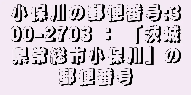 小保川の郵便番号:300-2703 ： 「茨城県常総市小保川」の郵便番号