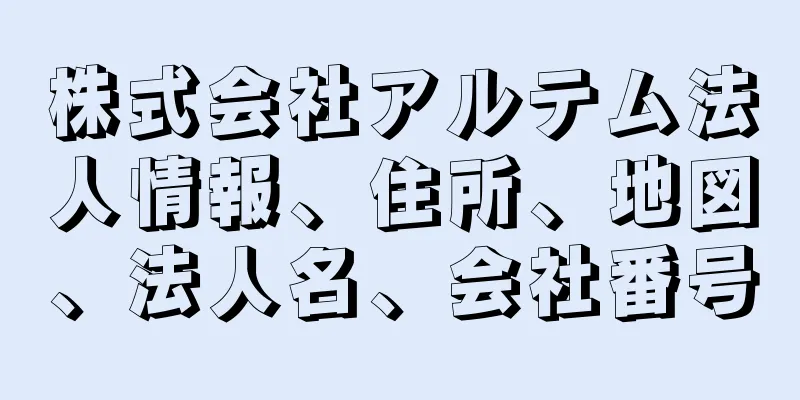 株式会社アルテム法人情報、住所、地図、法人名、会社番号