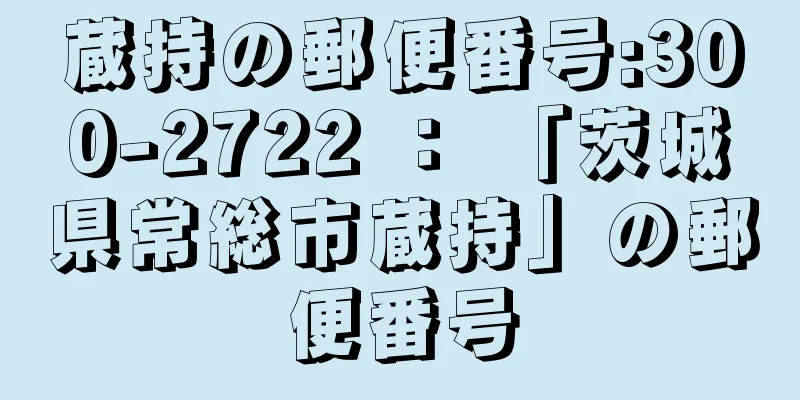 蔵持の郵便番号:300-2722 ： 「茨城県常総市蔵持」の郵便番号