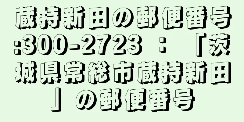 蔵持新田の郵便番号:300-2723 ： 「茨城県常総市蔵持新田」の郵便番号