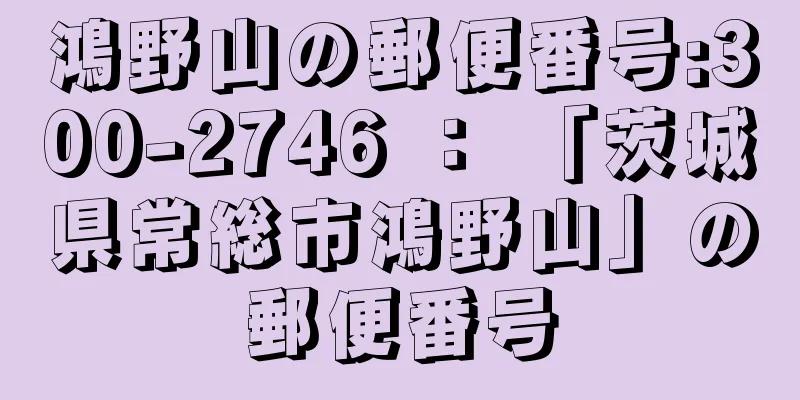 鴻野山の郵便番号:300-2746 ： 「茨城県常総市鴻野山」の郵便番号