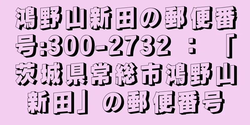 鴻野山新田の郵便番号:300-2732 ： 「茨城県常総市鴻野山新田」の郵便番号