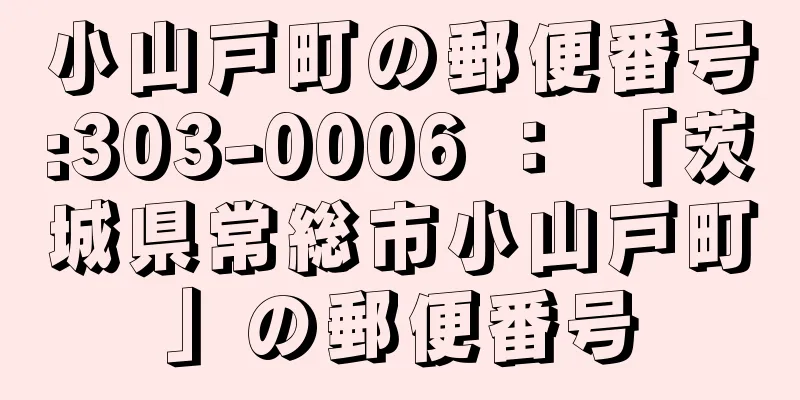 小山戸町の郵便番号:303-0006 ： 「茨城県常総市小山戸町」の郵便番号