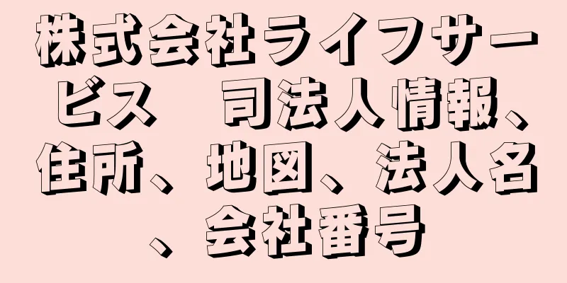 株式会社ライフサービス　司法人情報、住所、地図、法人名、会社番号