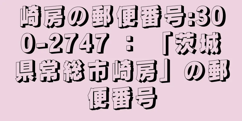 崎房の郵便番号:300-2747 ： 「茨城県常総市崎房」の郵便番号