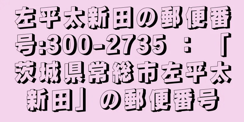 左平太新田の郵便番号:300-2735 ： 「茨城県常総市左平太新田」の郵便番号