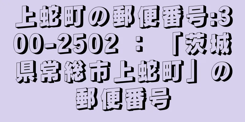 上蛇町の郵便番号:300-2502 ： 「茨城県常総市上蛇町」の郵便番号