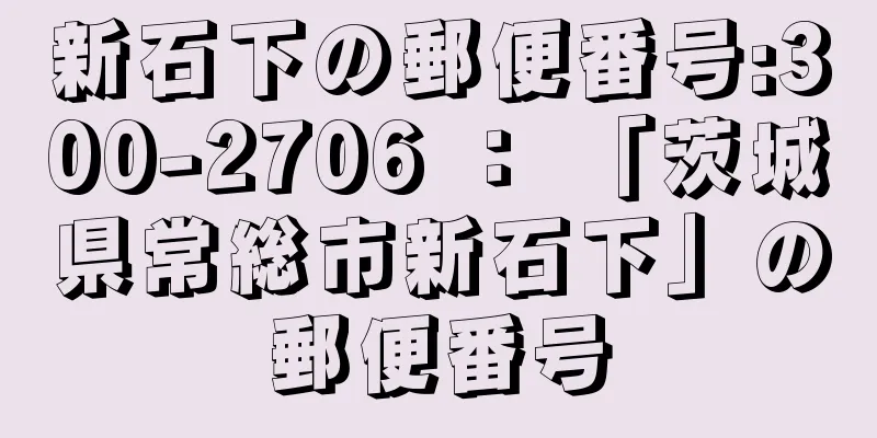 新石下の郵便番号:300-2706 ： 「茨城県常総市新石下」の郵便番号