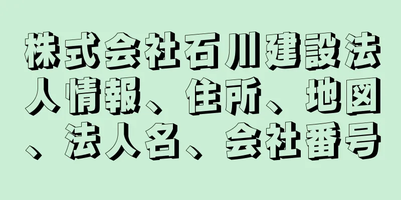 株式会社石川建設法人情報、住所、地図、法人名、会社番号