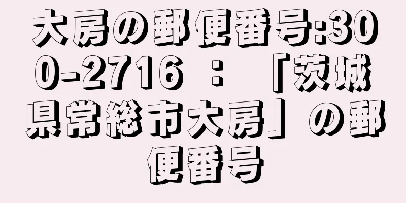 大房の郵便番号:300-2716 ： 「茨城県常総市大房」の郵便番号