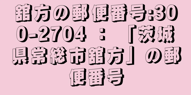 舘方の郵便番号:300-2704 ： 「茨城県常総市舘方」の郵便番号