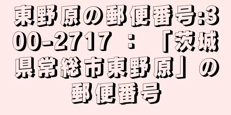 東野原の郵便番号:300-2717 ： 「茨城県常総市東野原」の郵便番号