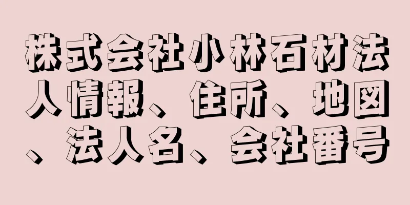 株式会社小林石材法人情報、住所、地図、法人名、会社番号