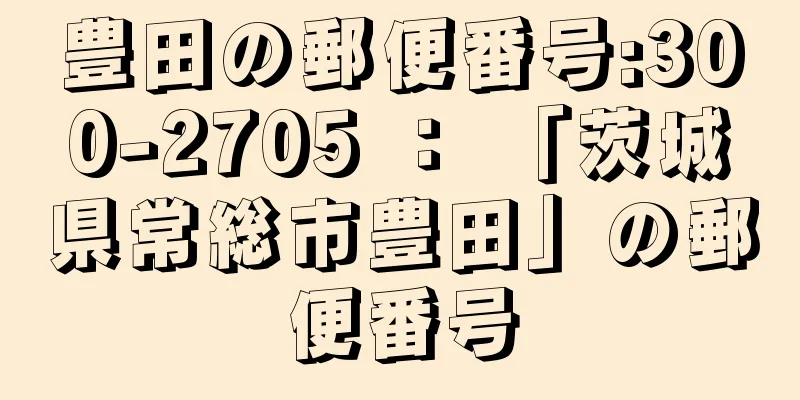 豊田の郵便番号:300-2705 ： 「茨城県常総市豊田」の郵便番号