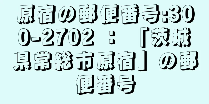 原宿の郵便番号:300-2702 ： 「茨城県常総市原宿」の郵便番号