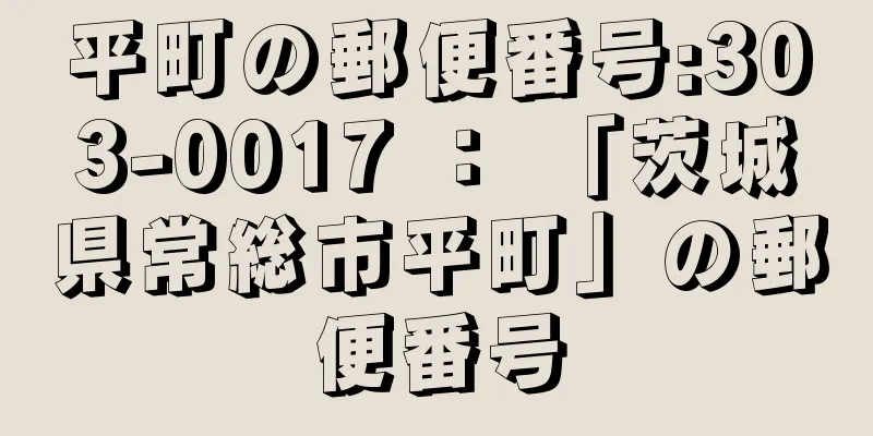 平町の郵便番号:303-0017 ： 「茨城県常総市平町」の郵便番号