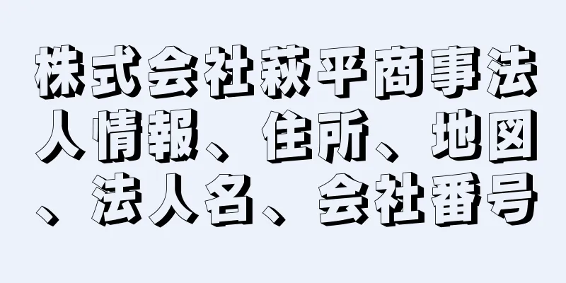 株式会社萩平商事法人情報、住所、地図、法人名、会社番号