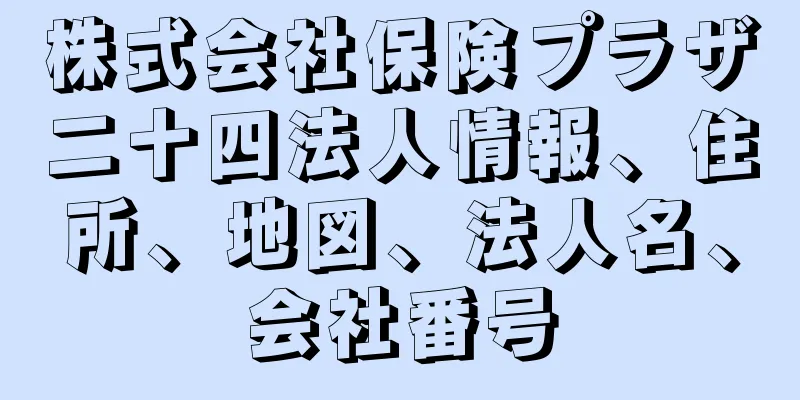 株式会社保険プラザ二十四法人情報、住所、地図、法人名、会社番号