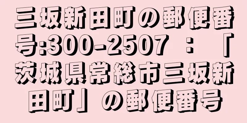 三坂新田町の郵便番号:300-2507 ： 「茨城県常総市三坂新田町」の郵便番号