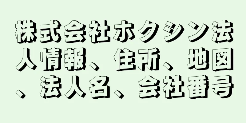 株式会社ホクシン法人情報、住所、地図、法人名、会社番号