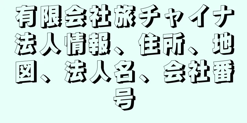 有限会社旅チャイナ法人情報、住所、地図、法人名、会社番号