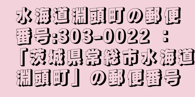 水海道淵頭町の郵便番号:303-0022 ： 「茨城県常総市水海道淵頭町」の郵便番号