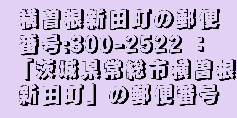 横曽根新田町の郵便番号:300-2522 ： 「茨城県常総市横曽根新田町」の郵便番号