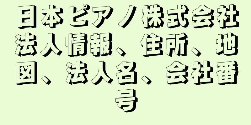 日本ピアノ株式会社法人情報、住所、地図、法人名、会社番号