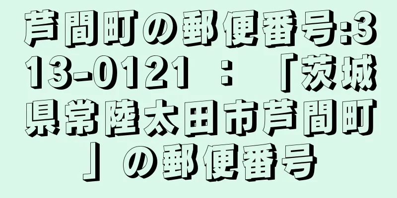 芦間町の郵便番号:313-0121 ： 「茨城県常陸太田市芦間町」の郵便番号