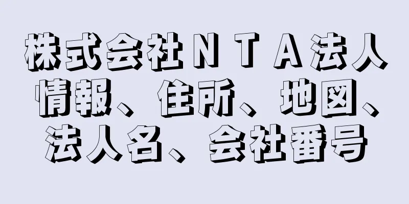 株式会社ＮＴＡ法人情報、住所、地図、法人名、会社番号