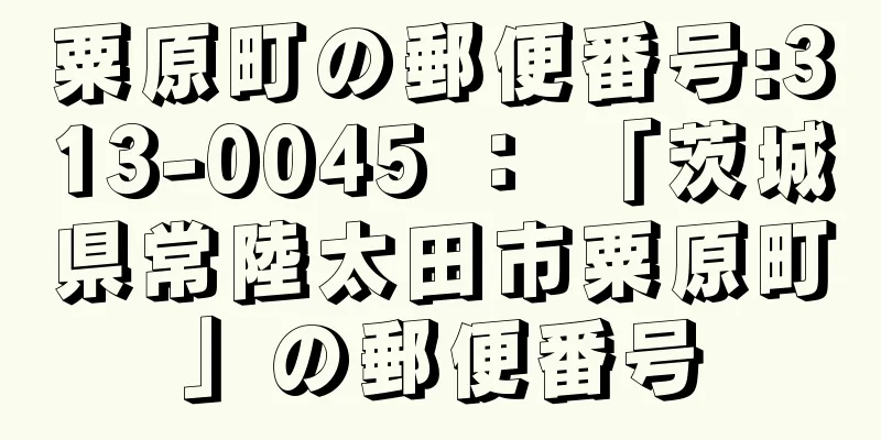 粟原町の郵便番号:313-0045 ： 「茨城県常陸太田市粟原町」の郵便番号