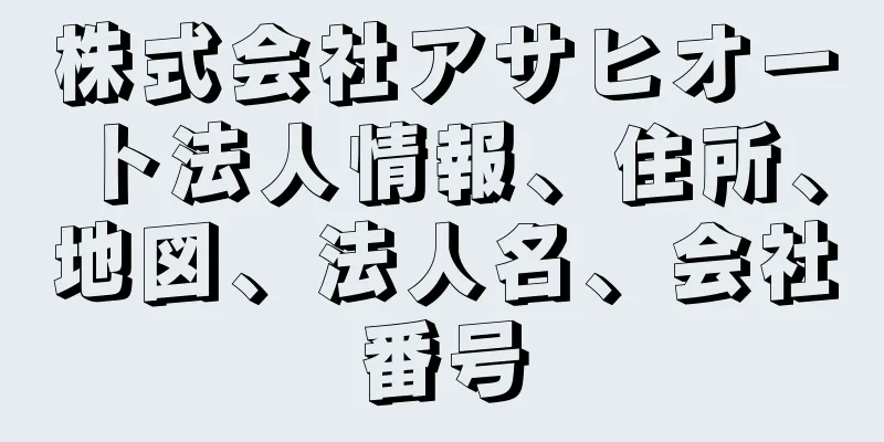 株式会社アサヒオート法人情報、住所、地図、法人名、会社番号