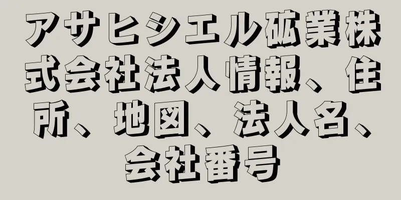 アサヒシエル砿業株式会社法人情報、住所、地図、法人名、会社番号