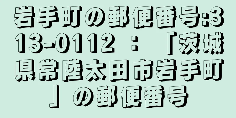 岩手町の郵便番号:313-0112 ： 「茨城県常陸太田市岩手町」の郵便番号