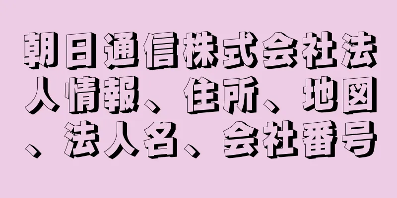 朝日通信株式会社法人情報、住所、地図、法人名、会社番号